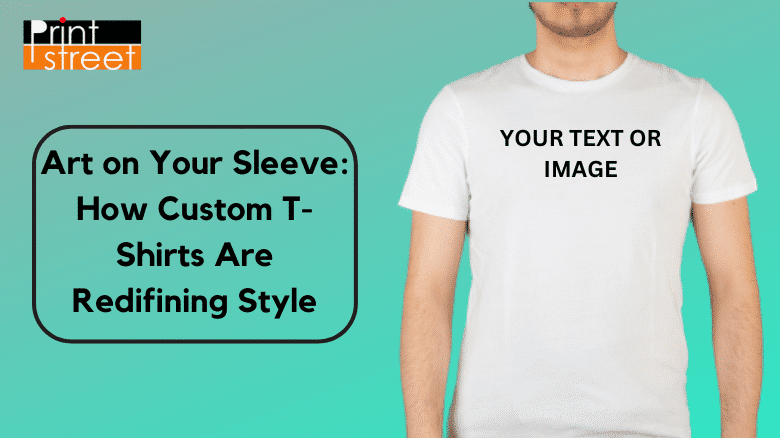 Art on Your Sleeve How Custom T-Shirts Are Redifining Style