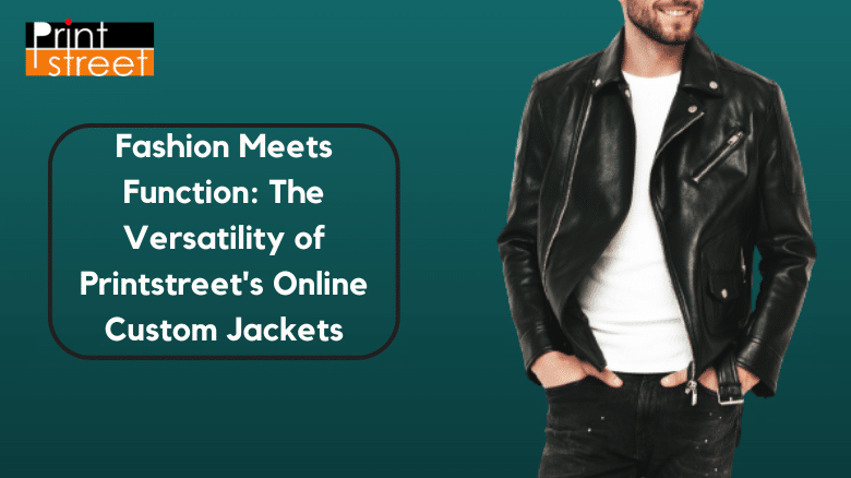 Fashion Meets Function The Versatility of Printstreet's Online Custom Jackets