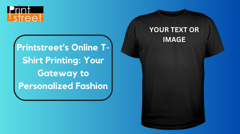 Printstreet's Online T-Shirt Printing Your Gateway to Personalized Fashion