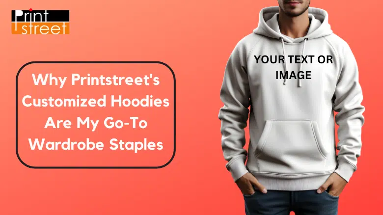 Why Printstreet's Customized Hoodies Are My Go-To Wardrobe Staples